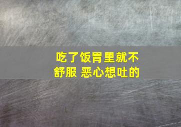 吃了饭胃里就不舒服 恶心想吐的